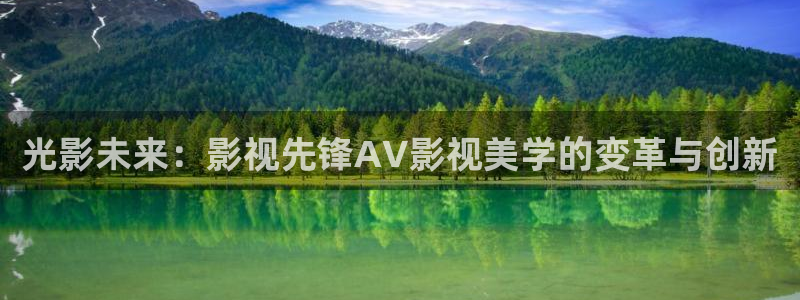 星空影院在线免费播放：光影未来：影视先锋AV影视美学的变革与创新