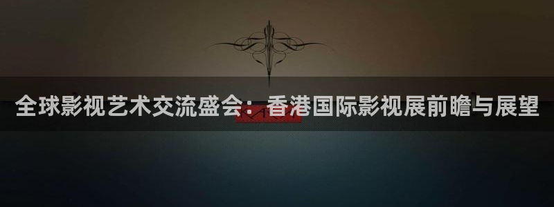 星空影院电影院：全球影视艺术交流盛会：香港国际影视展前瞻与展望